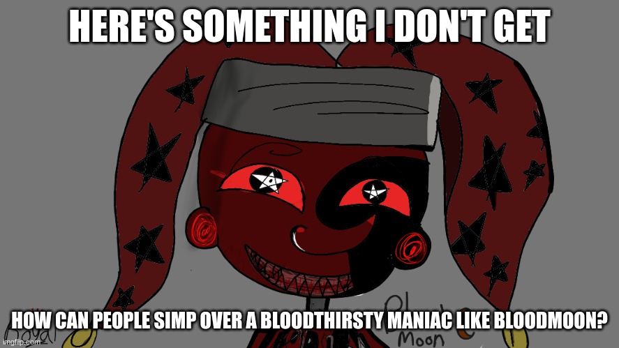 I just don't get it- | HERE'S SOMETHING I DON'T GET; HOW CAN PEOPLE SIMP OVER A BLOODTHIRSTY MANIAC LIKE BLOODMOON? | made w/ Imgflip meme maker