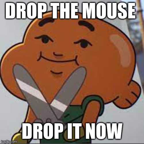 drop the mouse drop it now | DROP THE MOUSE; DROP IT NOW | image tagged in darwin watterson | made w/ Imgflip meme maker