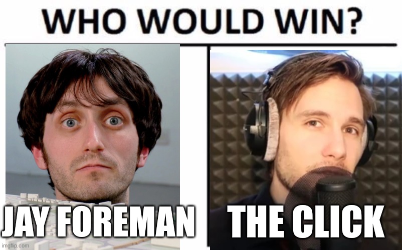 Which youtuber would win? | JAY FOREMAN; THE CLICK | image tagged in jay foreman,the click,youtuber,who would win,youtube | made w/ Imgflip meme maker