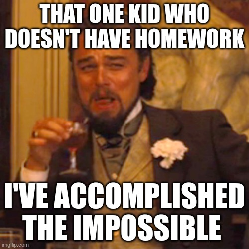 Laughing Leo Meme | THAT ONE KID WHO DOESN'T HAVE HOMEWORK; I'VE ACCOMPLISHED THE IMPOSSIBLE | image tagged in memes,laughing leo | made w/ Imgflip meme maker