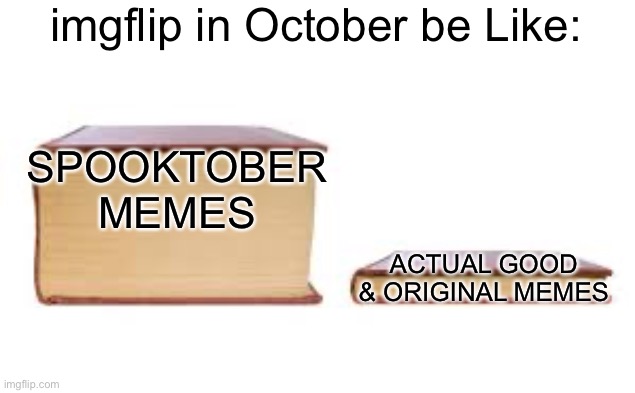 Big book small book | imgflip in October be Like:; SPOOKTOBER MEMES; ACTUAL GOOD & ORIGINAL MEMES | image tagged in big book small book,memes,spooktober,imgflip,funny,spooky month | made w/ Imgflip meme maker