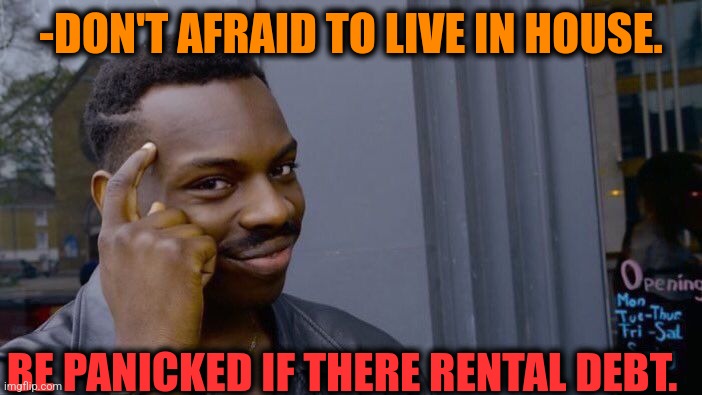 -Unwanted visitors on the way. | -DON'T AFRAID TO LIVE IN HOUSE. BE PANICKED IF THERE RENTAL DEBT. | image tagged in memes,roll safe think about it,debt,house,be afraid,money money | made w/ Imgflip meme maker