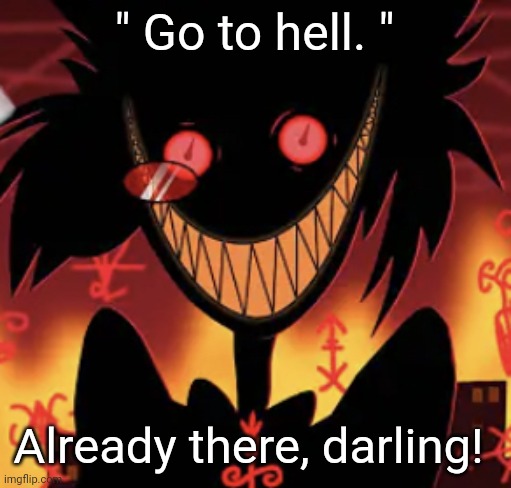 real alastor quote btw | " Go to hell. "; Already there, darling! | image tagged in insanity | made w/ Imgflip meme maker