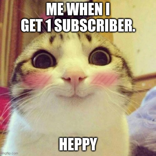 Smiling Cat Meme | ME WHEN I GET 1 SUBSCRIBER. HEPPY | image tagged in memes,smiling cat,subscribe,happy,youtube | made w/ Imgflip meme maker
