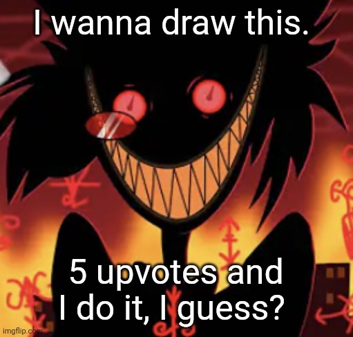 insanity | I wanna draw this. 5 upvotes and I do it, I guess? | image tagged in insanity | made w/ Imgflip meme maker