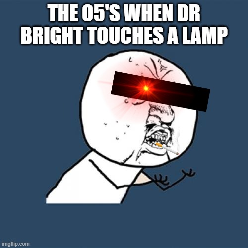 ARE YOU KIDDING ME?! | THE O5'S WHEN DR BRIGHT TOUCHES A LAMP | image tagged in memes,y u no,scp | made w/ Imgflip meme maker
