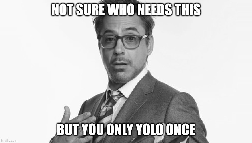 yolo | NOT SURE WHO NEEDS THIS; BUT YOU ONLY YOLO ONCE | image tagged in robert downey jr's comments,yolo | made w/ Imgflip meme maker