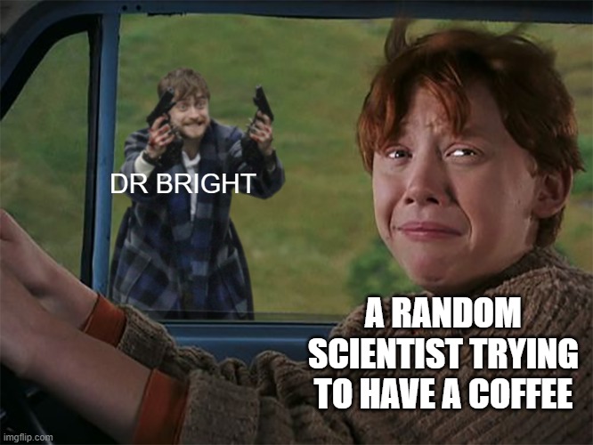 .....Okie | DR BRIGHT; A RANDOM SCIENTIST TRYING TO HAVE A COFFEE | image tagged in harry with guns scared ron,scp | made w/ Imgflip meme maker