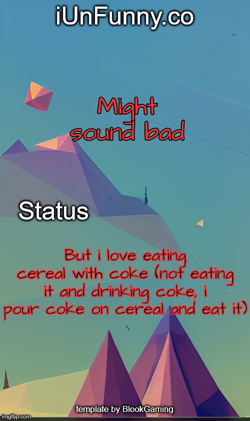 Amogus | Might sound bad; But i love eating cereal with coke (not eating it and drinking coke, i pour coke on cereal and eat it) | image tagged in unfunny's template by blook | made w/ Imgflip meme maker