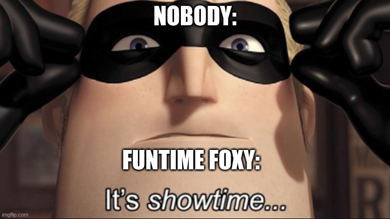dfxghjk | NOBODY:; FUNTIME FOXY: | image tagged in it's showtime,fnaf sister location | made w/ Imgflip meme maker
