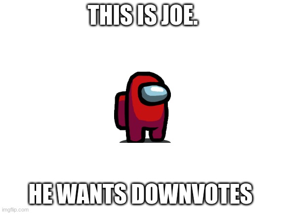 Blank White Template | THIS IS JOE. HE WANTS DOWNVOTES | image tagged in blank white template | made w/ Imgflip meme maker