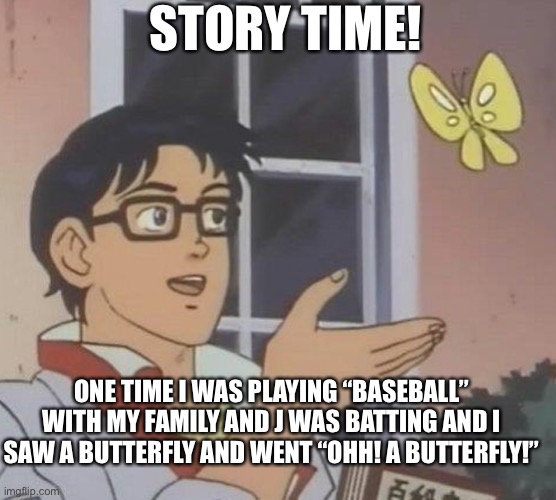 Is This A Pigeon | STORY TIME! ONE TIME I WAS PLAYING “BASEBALL” WITH MY FAMILY AND J WAS BATTING AND I SAW A BUTTERFLY AND WENT “OHH! A BUTTERFLY!” | image tagged in memes,is this a pigeon | made w/ Imgflip meme maker