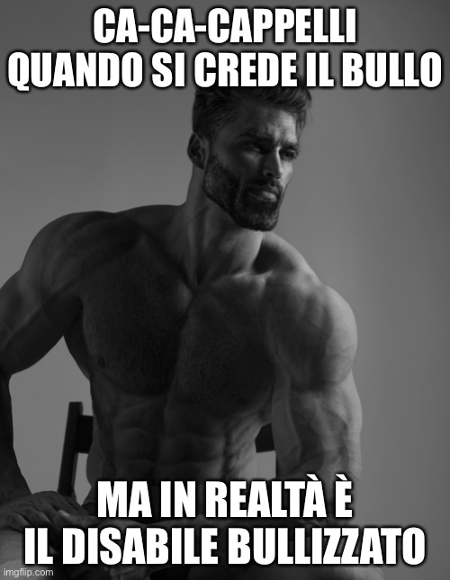 Giga Chad | CA-CA-CAPPELLI QUANDO SI CREDE IL BULLO; MA IN REALTÀ È IL DISABILE BULLIZZATO | image tagged in giga chad | made w/ Imgflip meme maker