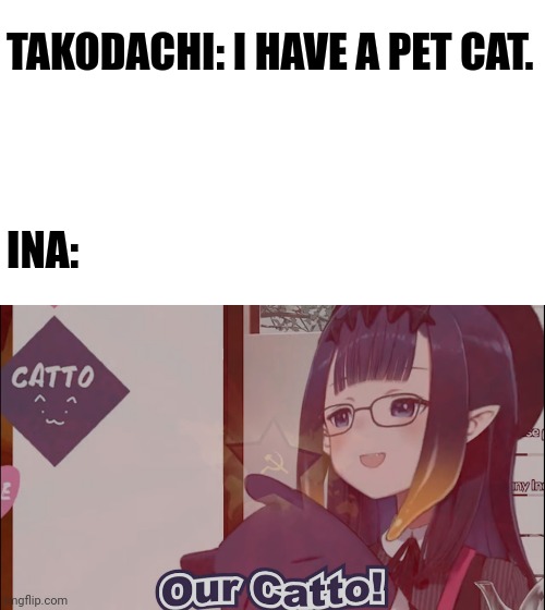 Ina - our catto | TAKODACHI: I HAVE A PET CAT.
 
 

 
INA: | image tagged in memes,hololive | made w/ Imgflip meme maker