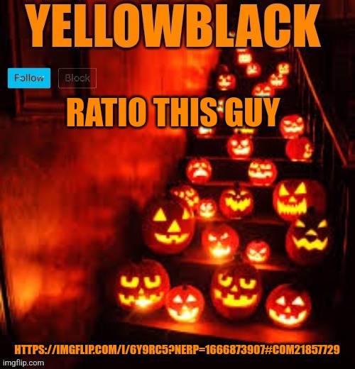 Temporary yellowblack Halloween announcement template | RATIO THIS GUY; HTTPS://IMGFLIP.COM/I/6Y9RC5?NERP=1666873907#COM21857729 | image tagged in temporary yellowblack halloween announcement template | made w/ Imgflip meme maker