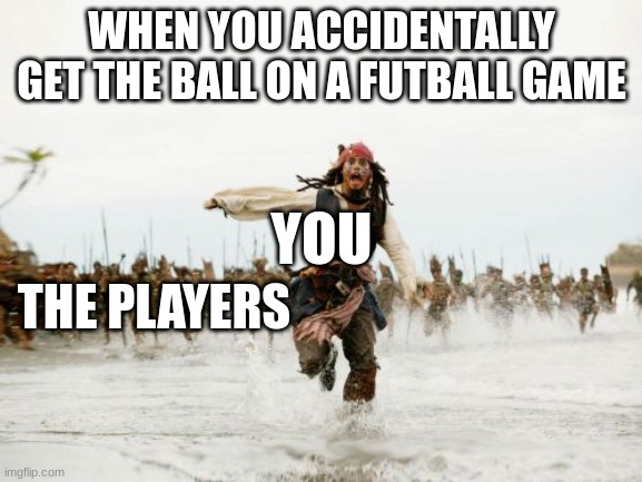 Jack Sparrow Being Chased | WHEN YOU ACCIDENTALLY GET THE BALL ON A FUTBALL GAME; YOU; THE PLAYERS | image tagged in memes,jack sparrow being chased | made w/ Imgflip meme maker