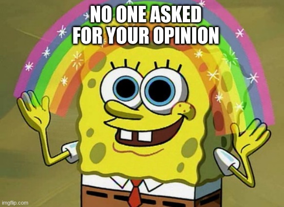 Imagination Spongebob Meme | NO ONE ASKED FOR YOUR OPINION | image tagged in memes,imagination spongebob | made w/ Imgflip meme maker