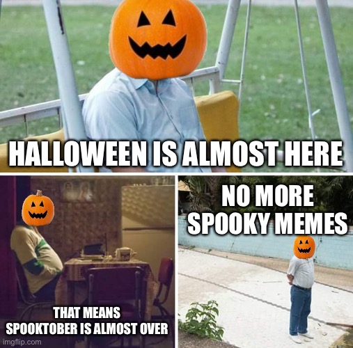 Tis really sad, if you think about it | HALLOWEEN IS ALMOST HERE; NO MORE SPOOKY MEMES; THAT MEANS SPOOKTOBER IS ALMOST OVER | image tagged in memes,sad pablo escobar | made w/ Imgflip meme maker