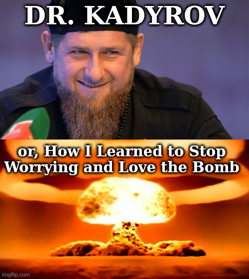 DR. KADYROV or, How I Learned to Stop Worrying and Love the Bomb | image tagged in kadyrov,nuke | made w/ Imgflip meme maker