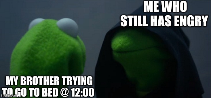 Evil Kermit Meme | ME WHO STILL HAS ENGRY; MY BROTHER TRYING TO GO TO BED @ 12:00 | image tagged in memes,evil kermit | made w/ Imgflip meme maker