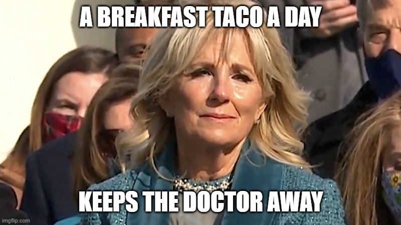 Jill Biden | A BREAKFAST TACO A DAY KEEPS THE DOCTOR AWAY | image tagged in jill biden | made w/ Imgflip meme maker