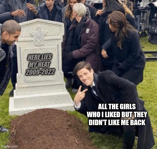 tough love | HERE LIES MY HEAT 
2009-2022; ALL THE GIRLS WHO I LIKED BUT THEY DIDN'T LIKE ME BACK | image tagged in grant gustin over grave | made w/ Imgflip meme maker