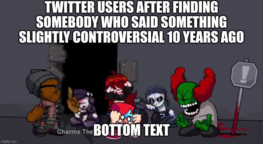 Overwhelmed |  TWITTER USERS AFTER FINDING SOMEBODY WHO SAID SOMETHING SLIGHTLY CONTROVERSIAL 10 YEARS AGO; BOTTOM TEXT | image tagged in twitter,overwhelmed,madness combat | made w/ Imgflip meme maker