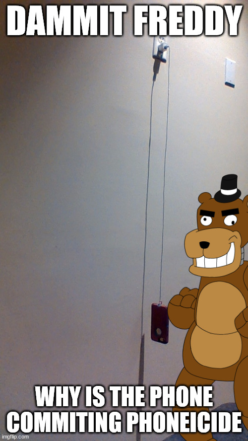 DAMMIT FREDDY; WHY IS THE PHONE COMMITING PHONEICIDE | image tagged in five nights at freddys | made w/ Imgflip meme maker