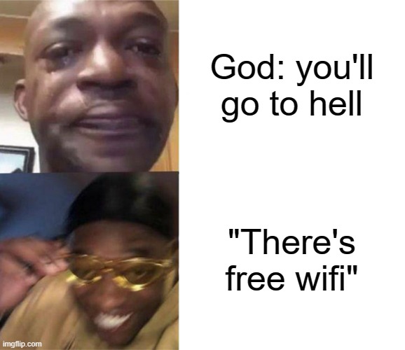 literal me |  God: you'll go to hell; "There's free wifi" | image tagged in black guy crying and black guy laughing | made w/ Imgflip meme maker