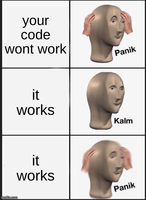 coding be like | your code wont work; it works; it works | image tagged in memes,panik kalm panik | made w/ Imgflip meme maker