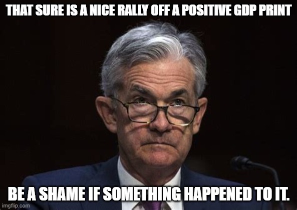 Powell  GDP Print threat | THAT SURE IS A NICE RALLY OFF A POSITIVE GDP PRINT; BE A SHAME IF SOMETHING HAPPENED TO IT. | made w/ Imgflip meme maker