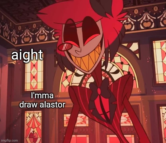 idiot | aight; I'mma draw alastor | image tagged in idiot | made w/ Imgflip meme maker