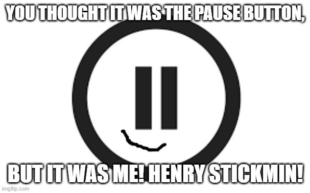 pause | YOU THOUGHT IT WAS THE PAUSE BUTTON, BUT IT WAS ME! HENRY STICKMIN! | image tagged in pause | made w/ Imgflip meme maker