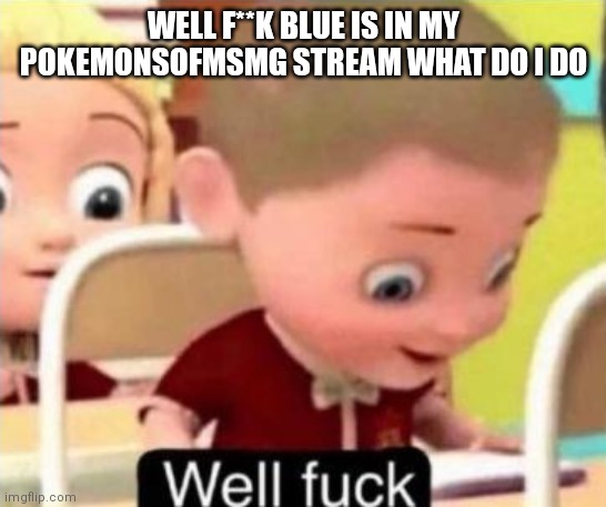 Idk how to react | WELL F**K BLUE IS IN MY POKEMONSOFMSMG STREAM WHAT DO I DO | image tagged in well frick | made w/ Imgflip meme maker