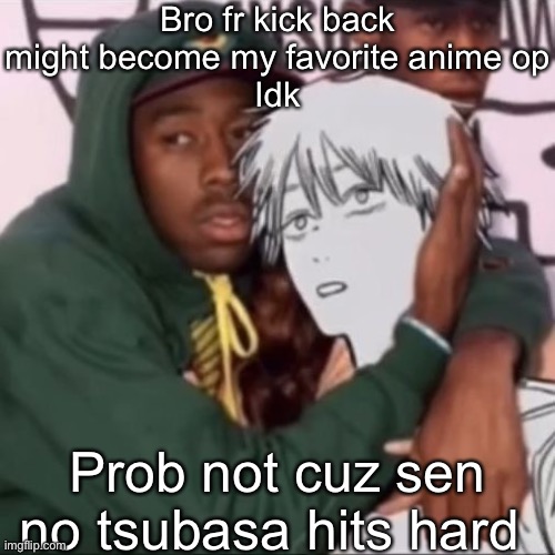 Besto friendo | Bro fr kick back might become my favorite anime op
Idk; Prob not cuz sen no tsubasa hits hard | image tagged in besto friendo | made w/ Imgflip meme maker