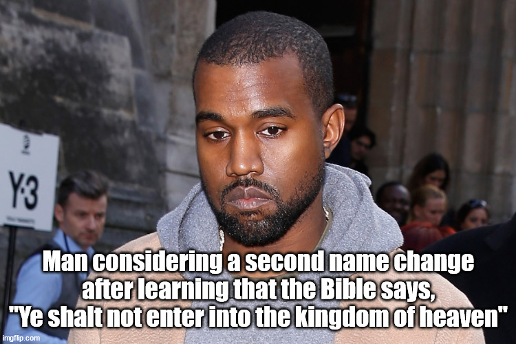 Ye learning the truth about his name | Man considering a second name change after learning that the Bible says, "Ye shalt not enter into the kingdom of heaven" | image tagged in kanye west,bible,funny,funny memes | made w/ Imgflip meme maker
