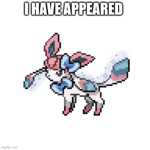 sylceon sprite | I HAVE APPEARED | image tagged in sylceon sprite | made w/ Imgflip meme maker