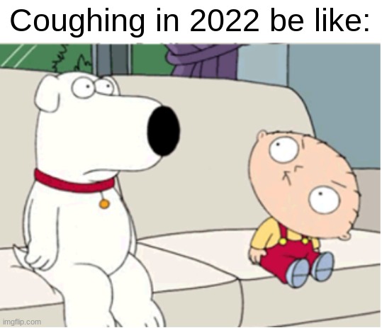 Don't cough | Coughing in 2022 be like: | image tagged in stewie head turn,2022,covid | made w/ Imgflip meme maker