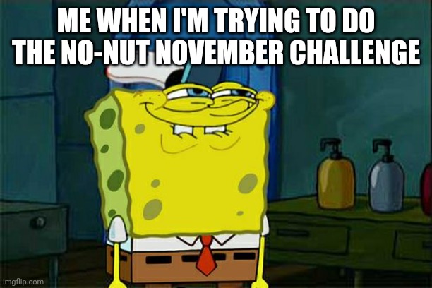 No-Nut November | ME WHEN I'M TRYING TO DO THE NO-NUT NOVEMBER CHALLENGE | image tagged in memes,don't you squidward,no nut november,spongebob | made w/ Imgflip meme maker