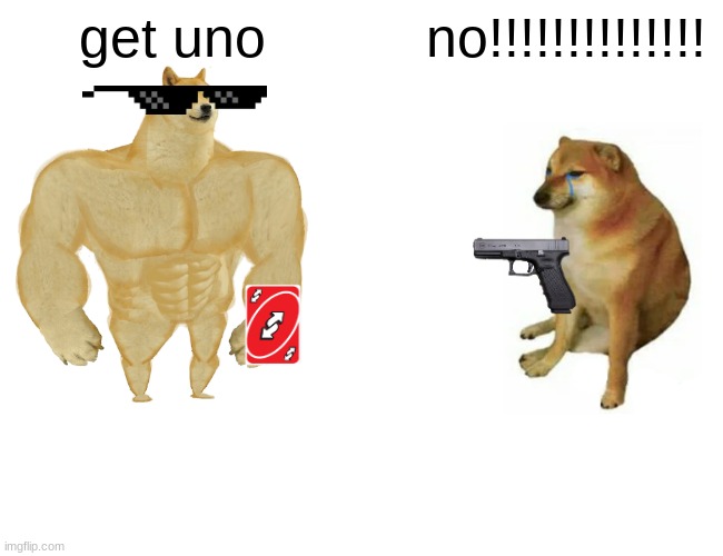 Buff Doge vs. Cheems | get uno; no!!!!!!!!!!!!!! | image tagged in memes,buff doge vs cheems | made w/ Imgflip meme maker