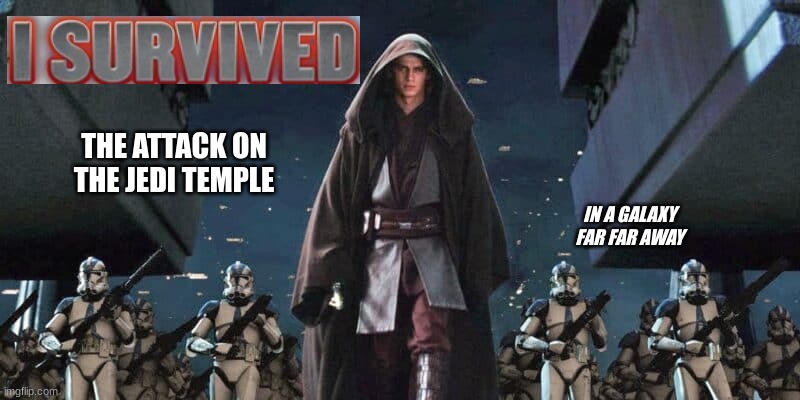 I SURVIVED | THE ATTACK ON THE JEDI TEMPLE; IN A GALAXY FAR FAR AWAY | image tagged in star wars,order 66,funny memes | made w/ Imgflip meme maker