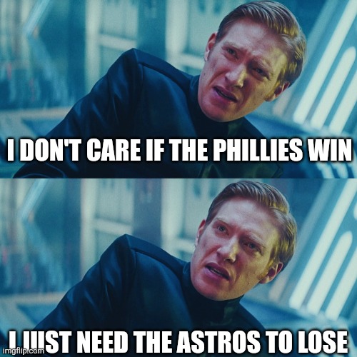 I don't care if you win, I just need X to lose | I DON'T CARE IF THE PHILLIES WIN; I JUST NEED THE ASTROS TO LOSE | image tagged in i don't care if you win i just need x to lose | made w/ Imgflip meme maker