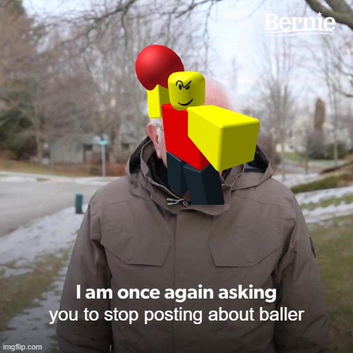 Bernie I Am Once Again Asking For Your Support | you to stop posting about baller | image tagged in memes,bernie i am once again asking for your support | made w/ Imgflip meme maker
