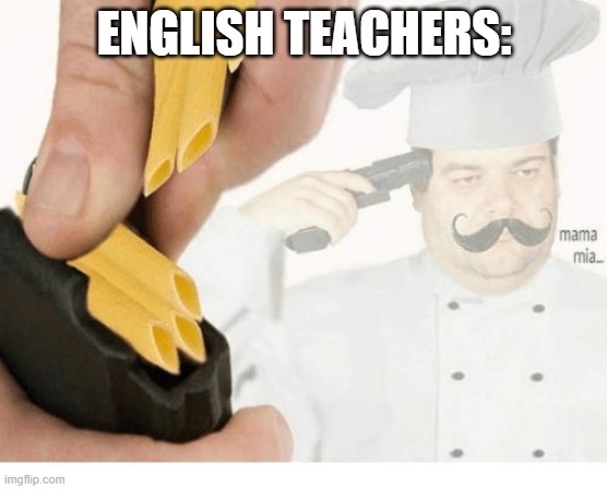 Mama Mia Suicide | ENGLISH TEACHERS: | image tagged in mama mia suicide | made w/ Imgflip meme maker