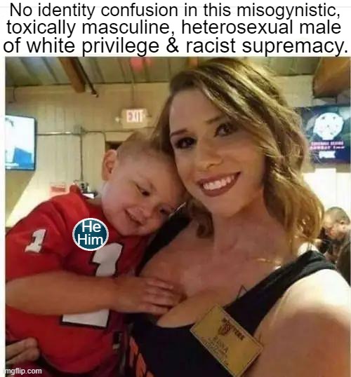 Can This Child Be Saved??:) | No identity confusion in this misogynistic, toxically masculine, heterosexual male; of white privilege & racist supremacy. He; Him | image tagged in politics,political humor,white privilege,toxic masculinity,gender identity,imgflip humor | made w/ Imgflip meme maker