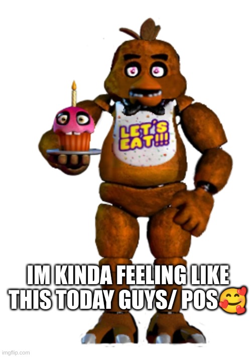 frecia | IM KINDA FEELING LIKE THIS TODAY GUYS/ POS🥰 | image tagged in cursed,fnaf,five nights at freddys,cursed fnaf | made w/ Imgflip meme maker