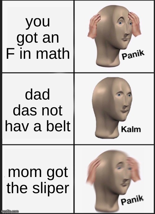 Panik Kalm Panik | you got an F in math; dad das not hav a belt; mom got the sliper | image tagged in memes,panik kalm panik | made w/ Imgflip meme maker