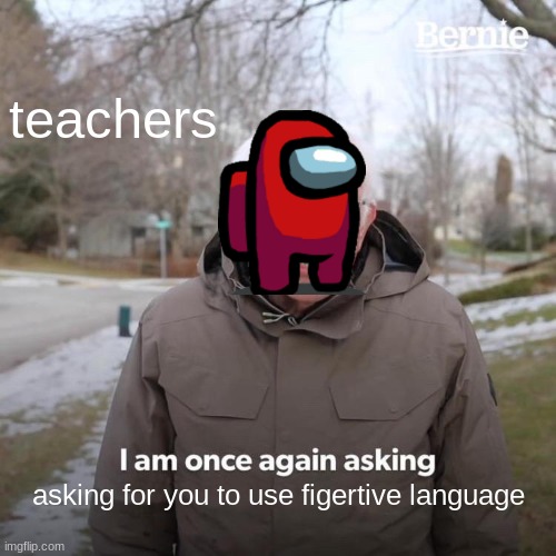 dont look at this | teachers; asking for you to use figertive language | image tagged in memes,bernie i am once again asking for your support | made w/ Imgflip meme maker