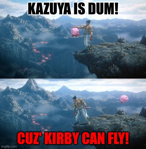 Kazuya | KAZUYA IS DUM! CUZ' KIRBY CAN FLY! | image tagged in kazuya | made w/ Imgflip meme maker