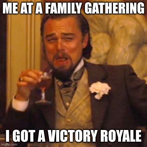 Laughing Leo | ME AT A FAMILY GATHERING; I GOT A VICTORY ROYALE | image tagged in memes,laughing leo | made w/ Imgflip meme maker